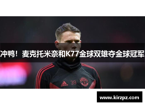 冲鸭！麦克托米奈和K77金球双雄夺金球冠军
